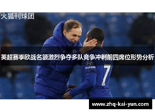 英超赛季欧战名额激烈争夺多队竞争冲刺前四席位形势分析
