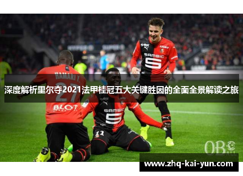 深度解析里尔夺2021法甲桂冠五大关键胜因的全面全景解读之旅