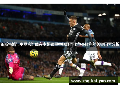 莱斯特城与水晶宫谁能在本场较量中脱颖而出争夺胜利的关键因素分析