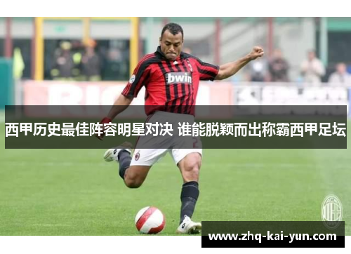 西甲历史最佳阵容明星对决 谁能脱颖而出称霸西甲足坛