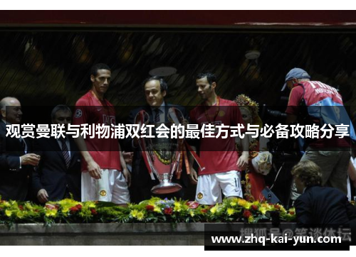 观赏曼联与利物浦双红会的最佳方式与必备攻略分享