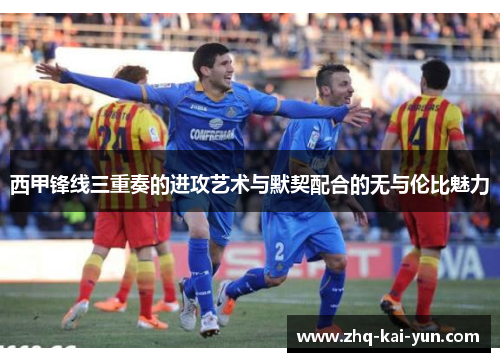 西甲锋线三重奏的进攻艺术与默契配合的无与伦比魅力