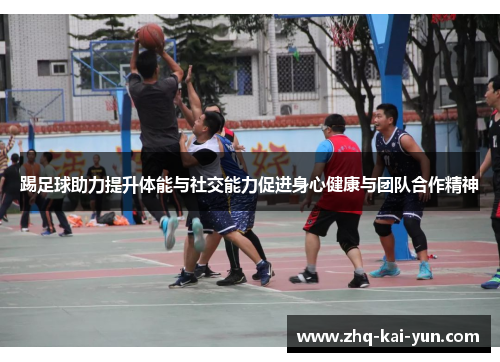 踢足球助力提升体能与社交能力促进身心健康与团队合作精神