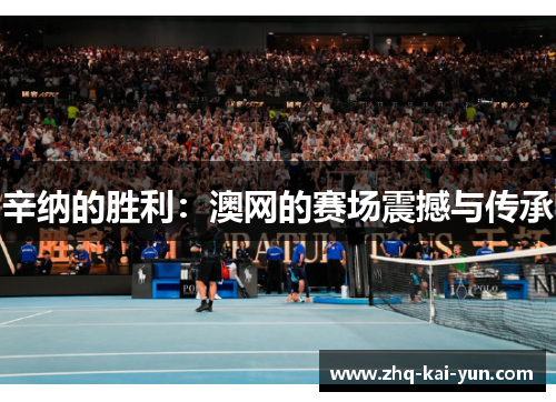 辛纳的胜利：澳网的赛场震撼与传承