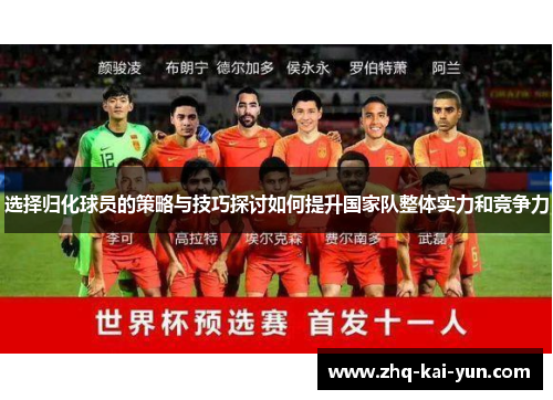 选择归化球员的策略与技巧探讨如何提升国家队整体实力和竞争力