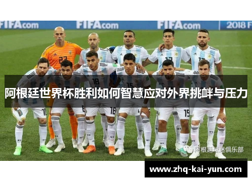 阿根廷世界杯胜利如何智慧应对外界挑衅与压力