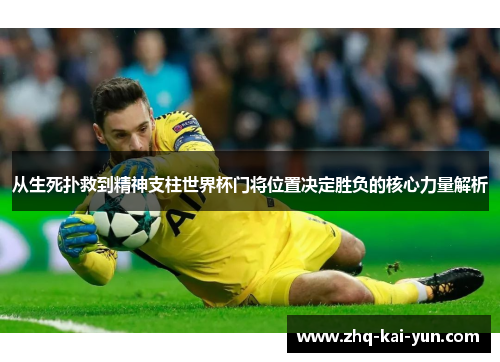 从生死扑救到精神支柱世界杯门将位置决定胜负的核心力量解析