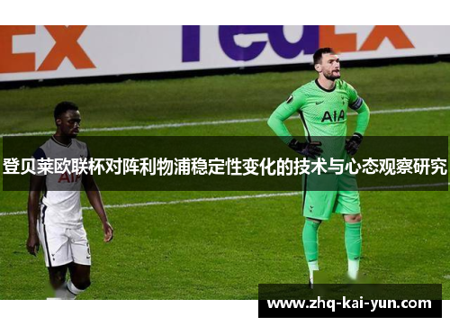 登贝莱欧联杯对阵利物浦稳定性变化的技术与心态观察研究