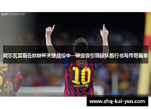 阿尔瓦雷斯在欧联杯关键战役中一锤定音引领球队前行书写传奇篇章