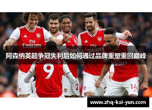 阿森纳英超争冠失利后如何通过品牌重塑重回巅峰