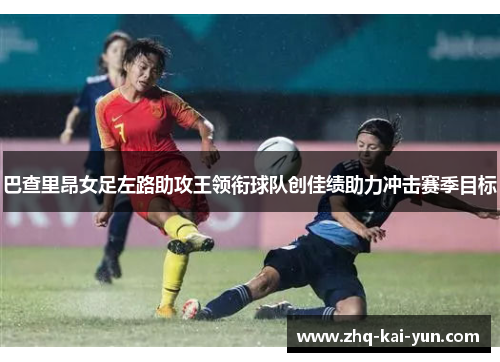 巴查里昂女足左路助攻王领衔球队创佳绩助力冲击赛季目标