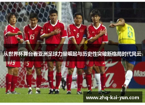从世界杯舞台看亚洲足球力量崛起与历史性突破新格局时代风云